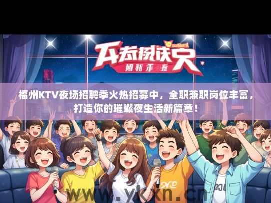 福州KTV夜场招聘季火热招募中，全职兼职岗位丰富，打造你的璀璨夜生活新篇章！