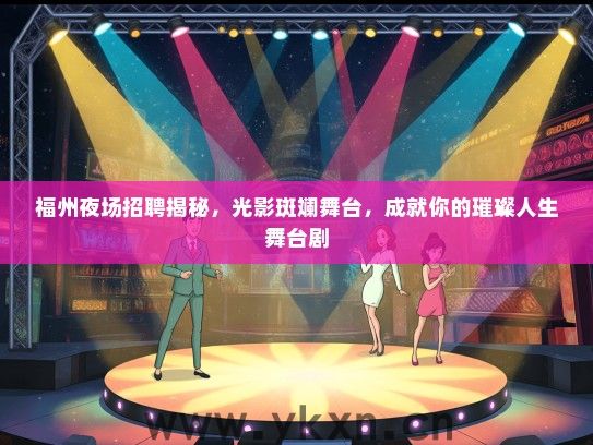 福州夜场招聘揭秘，光影斑斓舞台，成就你的璀璨人生舞台剧