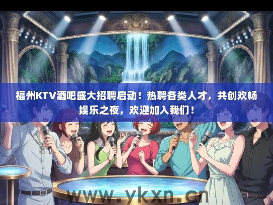福州KTV酒吧盛大招聘启动！热聘各类人才，共创欢畅娱乐之夜，欢迎加入我们！