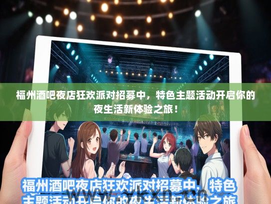 福州酒吧夜店狂欢派对招募中，特色主题活动开启你的夜生活新体验之旅！