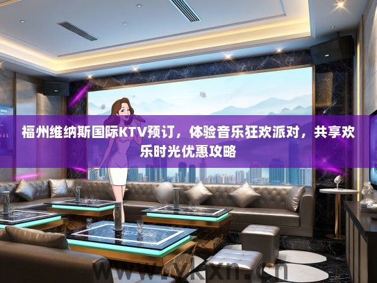 福州维纳斯国际KTV预订，体验音乐狂欢派对，共享欢乐时光优惠攻略