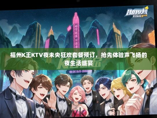福州K王KTV夜未央狂欢套餐预订，抢先体验声飞扬的夜生活盛宴