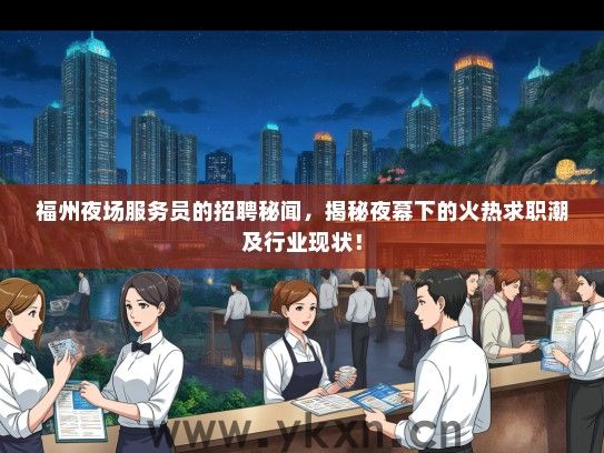 福州夜场服务员的招聘秘闻，揭秘夜幕下的火热求职潮及行业现状！