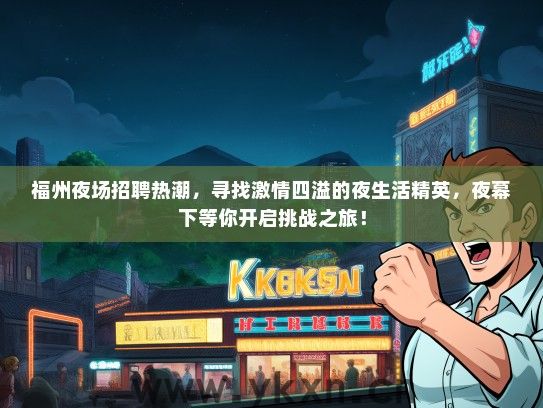 福州夜场招聘热潮，寻找激情四溢的夜生活精英，夜幕下等你开启挑战之旅！