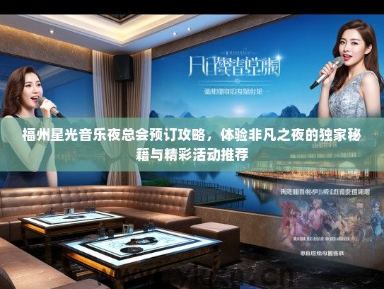 福州星光音乐夜总会预订攻略，体验非凡之夜的独家秘籍与精彩活动推荐