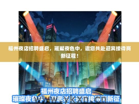 福州夜店招聘盛启，璀璨夜色中，邀您共赴迎宾接待岗新征程！