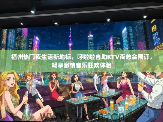福州热门夜生活新地标，呼啦啦自助KTV夜总会预订，畅享激情音乐狂欢体验