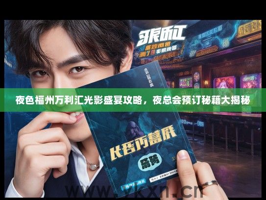 夜色福州万利汇光影盛宴攻略，夜总会预订秘籍大揭秘