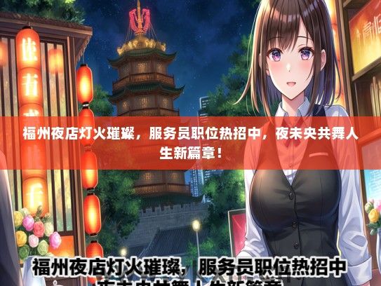 福州夜店灯火璀璨，服务员职位热招中，夜未央共舞人生新篇章！