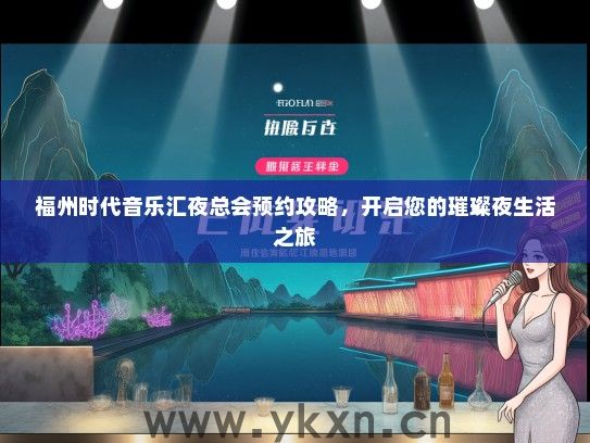 福州时代音乐汇夜总会预约攻略，开启您的璀璨夜生活之旅